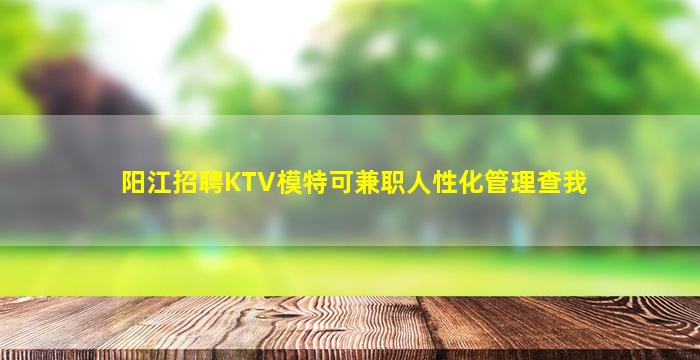 阳江招聘KTV模特可兼职人性化管理查我